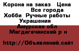 Корона на заказ › Цена ­ 2 000 - Все города Хобби. Ручные работы » Украшения   . Амурская обл.,Магдагачинский р-н